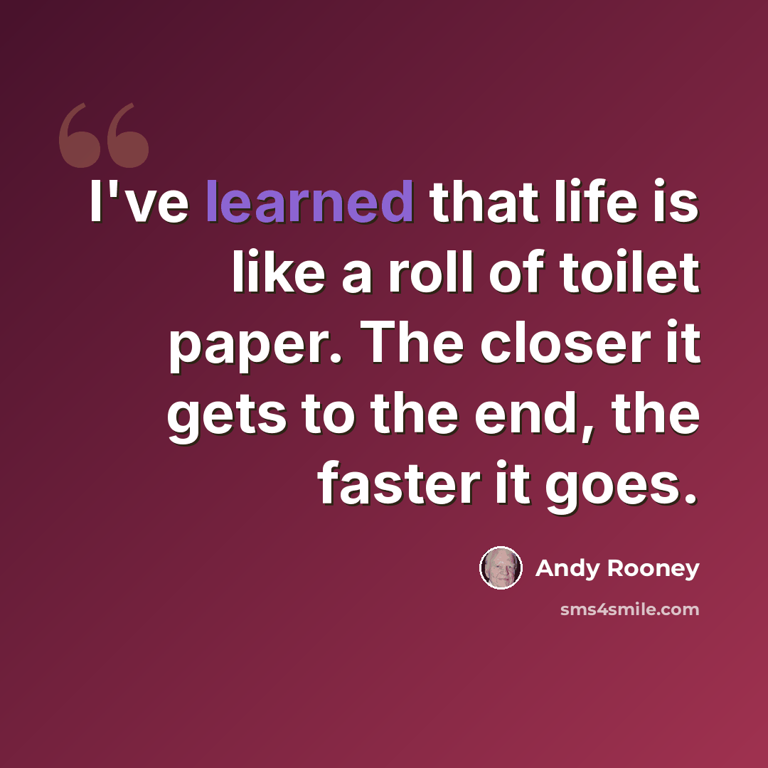 “I've learned that life is like a roll of toilet paper. The closer it gets to the end, the faster it goes.” quote by Andy Rooney