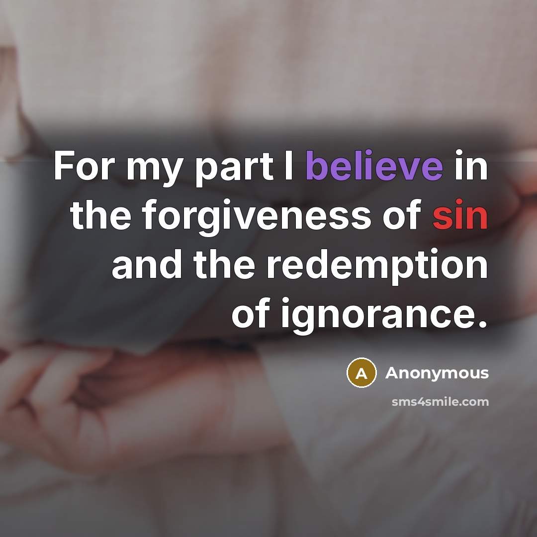 “For my part I believe in the forgiveness of sin and the redemption of ignorance.” quote by Anonymous