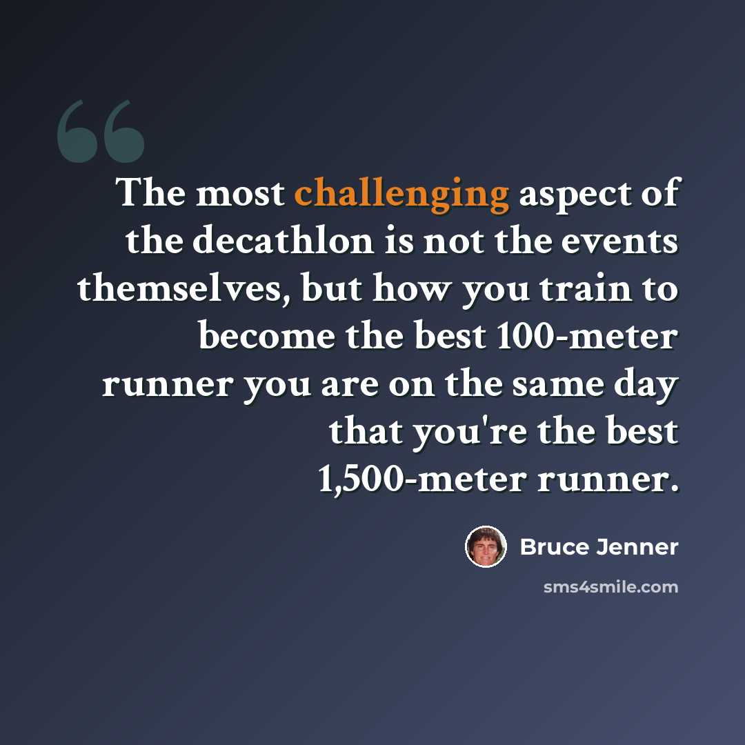 “The most challenging aspect of the decathlon is not the events themselves, but how you train to become the best 100-meter runner you are on the same day that you're the best 1,500-meter runner.” quote by Bruce Jenner