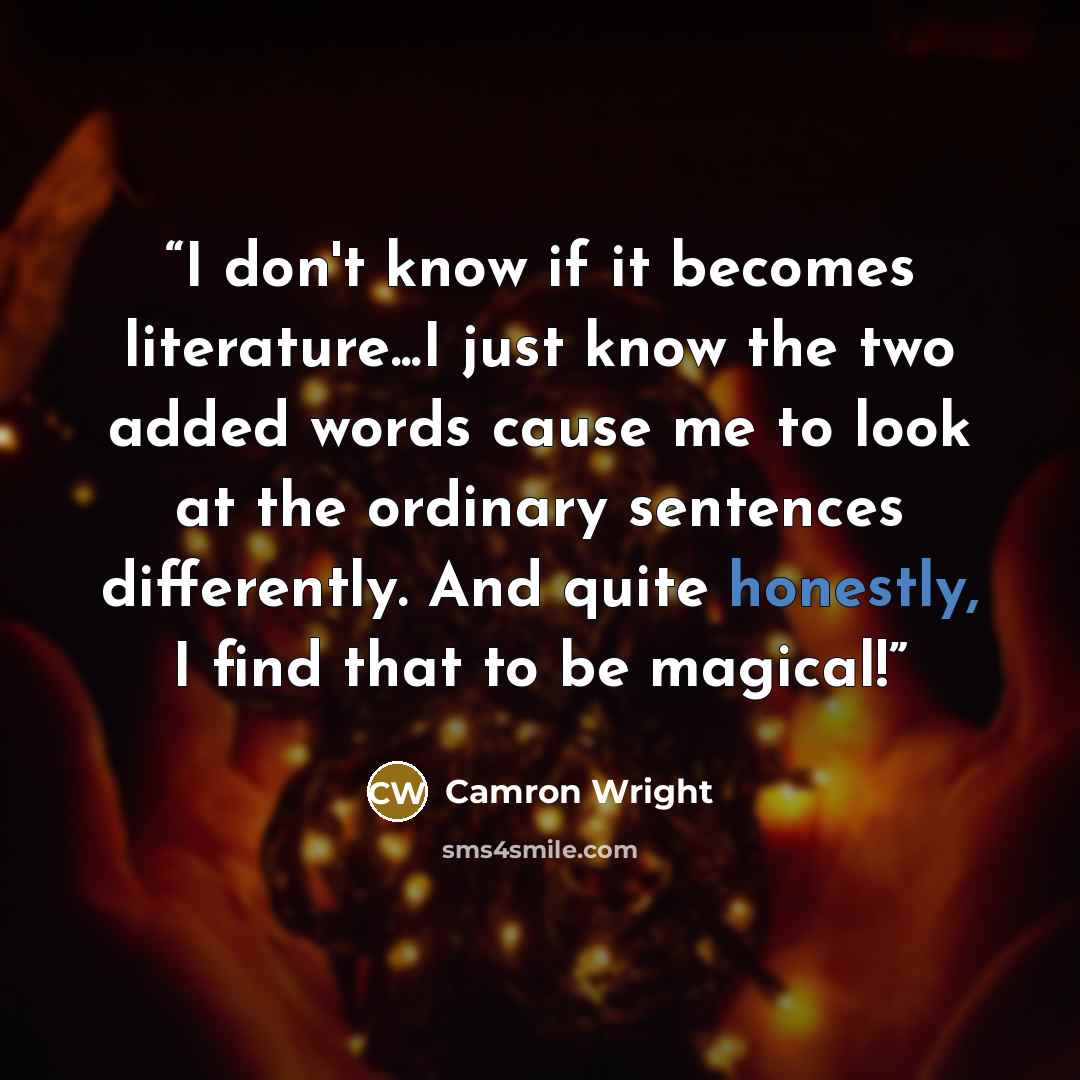 “I don't know if it becomes literature...I just know the two added words cause me to look at the ordinary sentences differently. And quite honestly, I find that to be magical!” quote by Camron Wright
