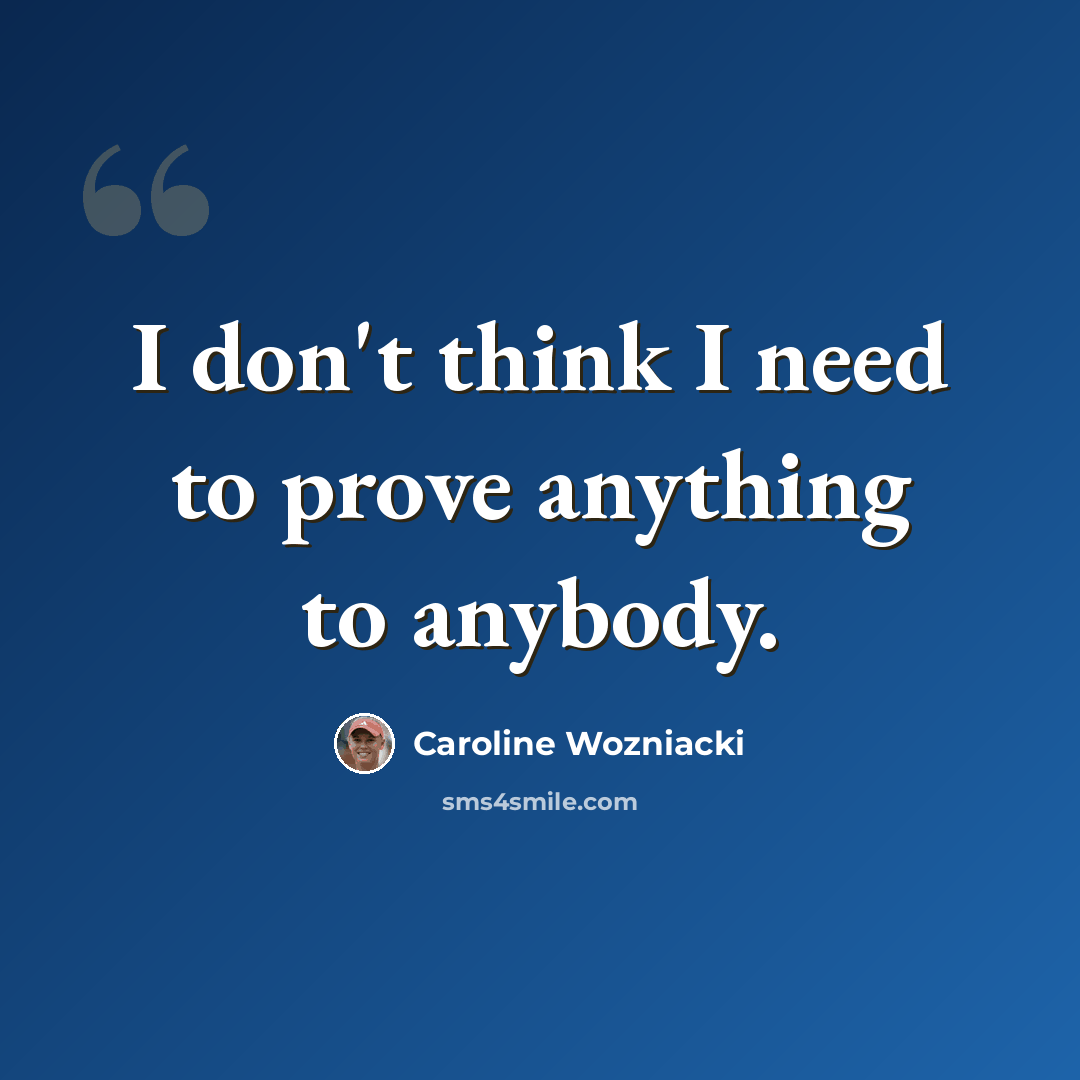 “I don't think I need to prove anything to anybody.” quote by Caroline Wozniacki