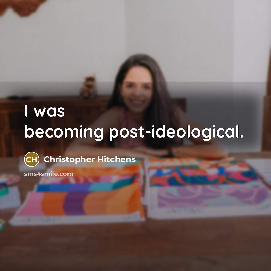 “I was becoming post-ideological.” quote by Christopher Hitchens