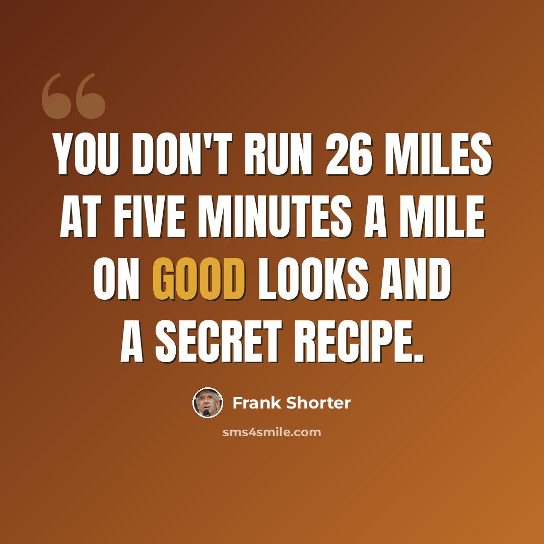 “You don't run 26 miles at five minutes a mile on good looks and a secret recipe.” quote by Frank Shorter