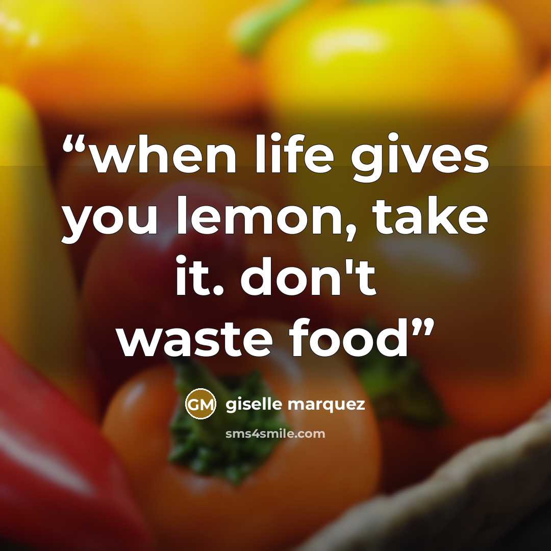 “when life gives you lemon, take it. don't waste food” quote by giselle marquez