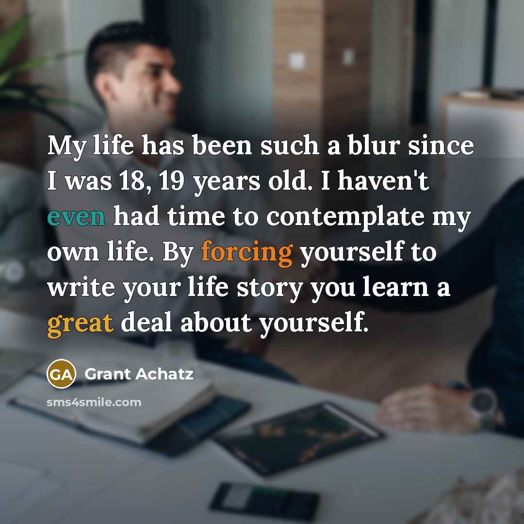 “My life has been such a blur since I was 18, 19 years old. I haven't even had time to contemplate my own life. By forcing yourself to write your life story you learn a great deal about yourself.” quote by Grant Achatz