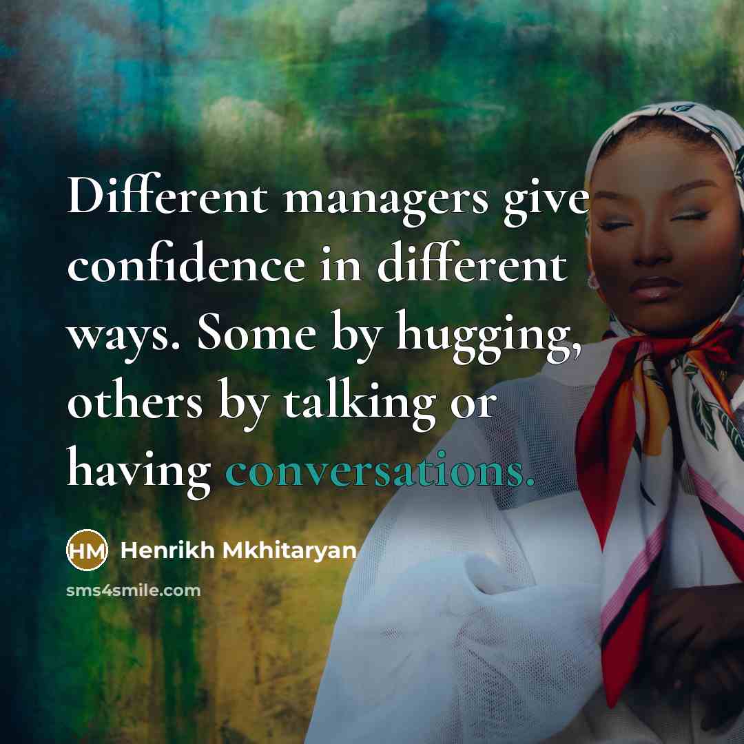“Different managers give confidence in different ways. Some by hugging, others by talking or having conversations.” quote by Henrikh Mkhitaryan