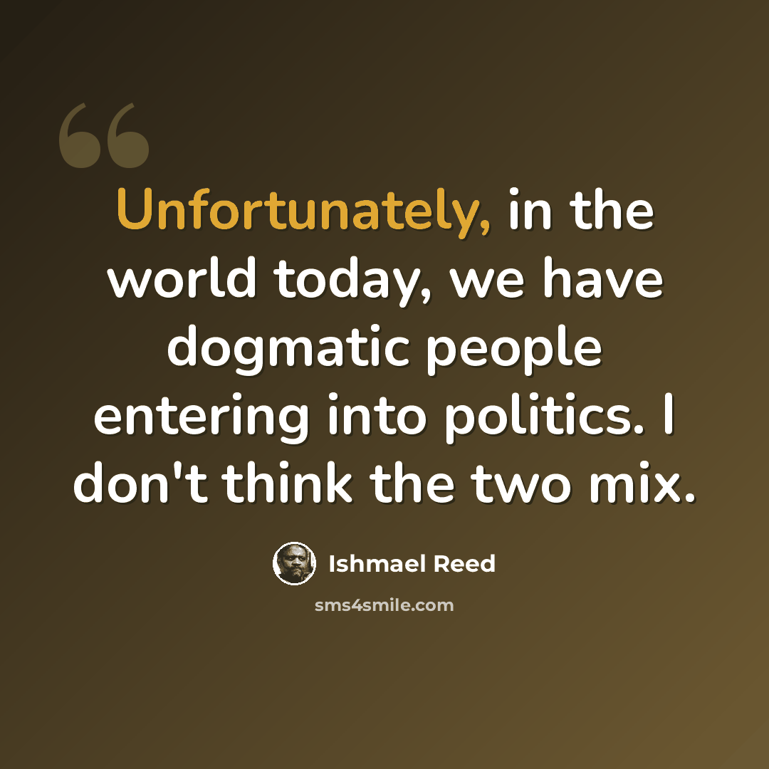 “Unfortunately, in the world today, we have dogmatic people entering into politics. I don't think the two mix.” quote by Ishmael Reed