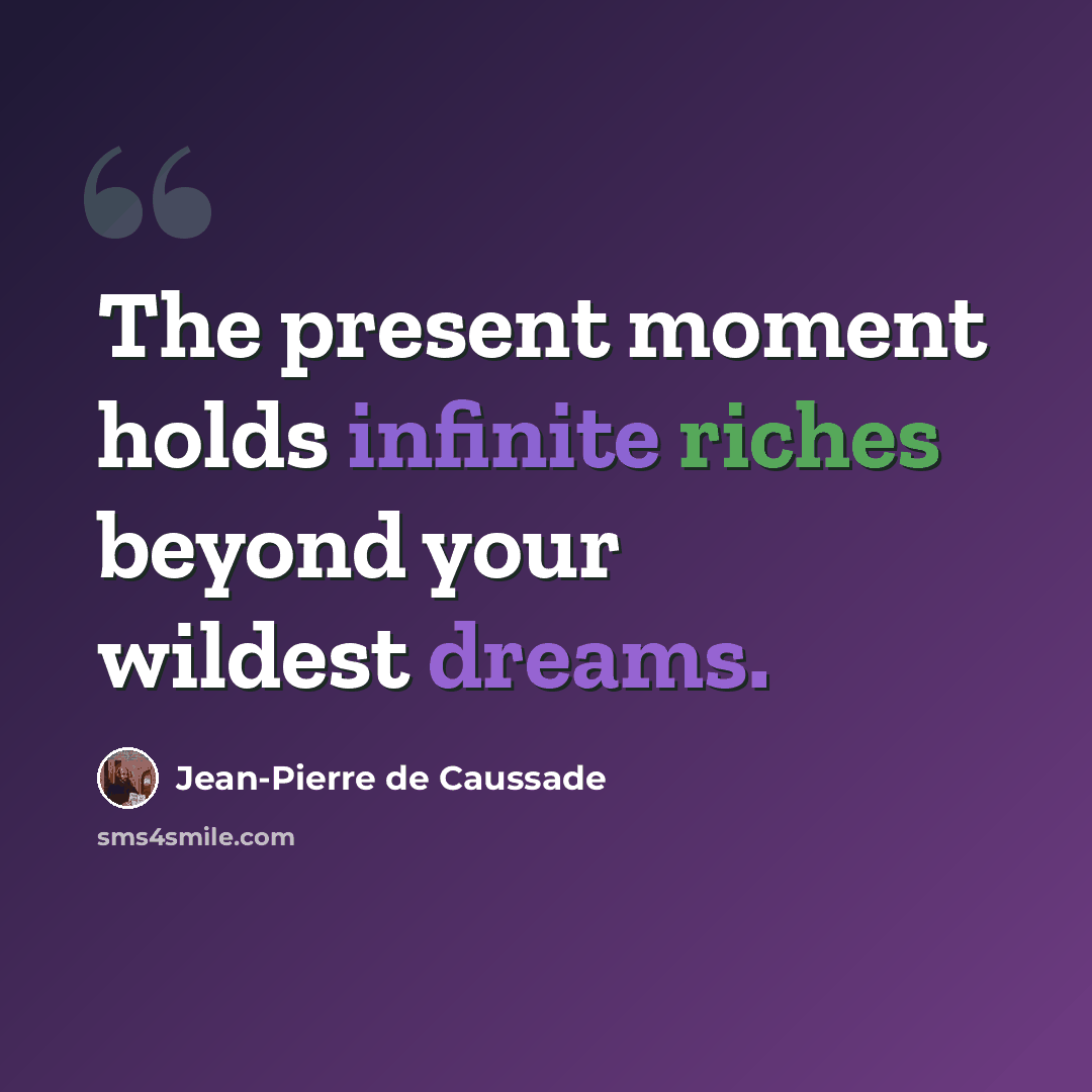 “The present moment holds infinite riches beyond your wildest dreams.” quote by Jean-Pierre de Caussade