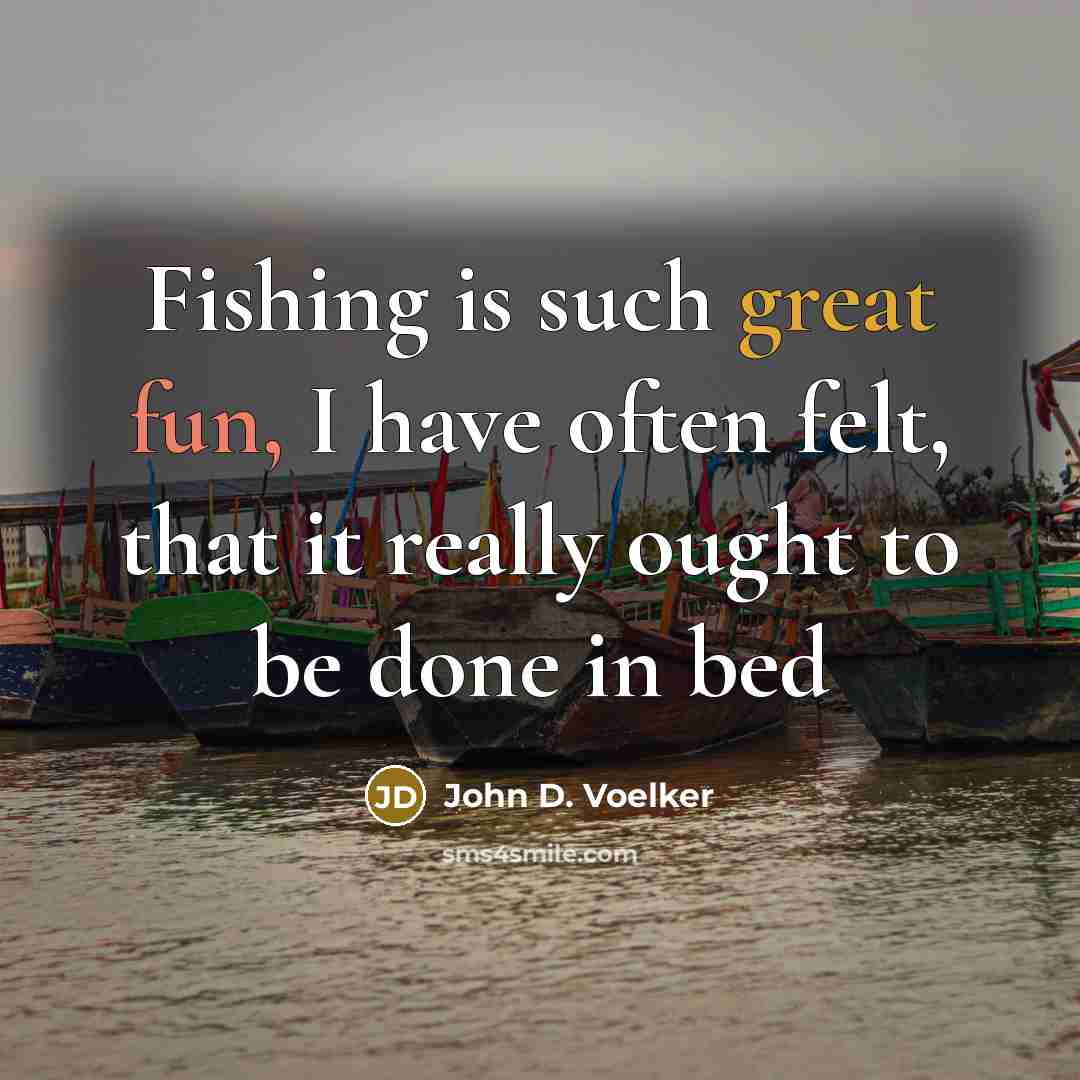 “Fishing is such great fun, I have often felt, that it really ought to be done in bed” quote by John D. Voelker