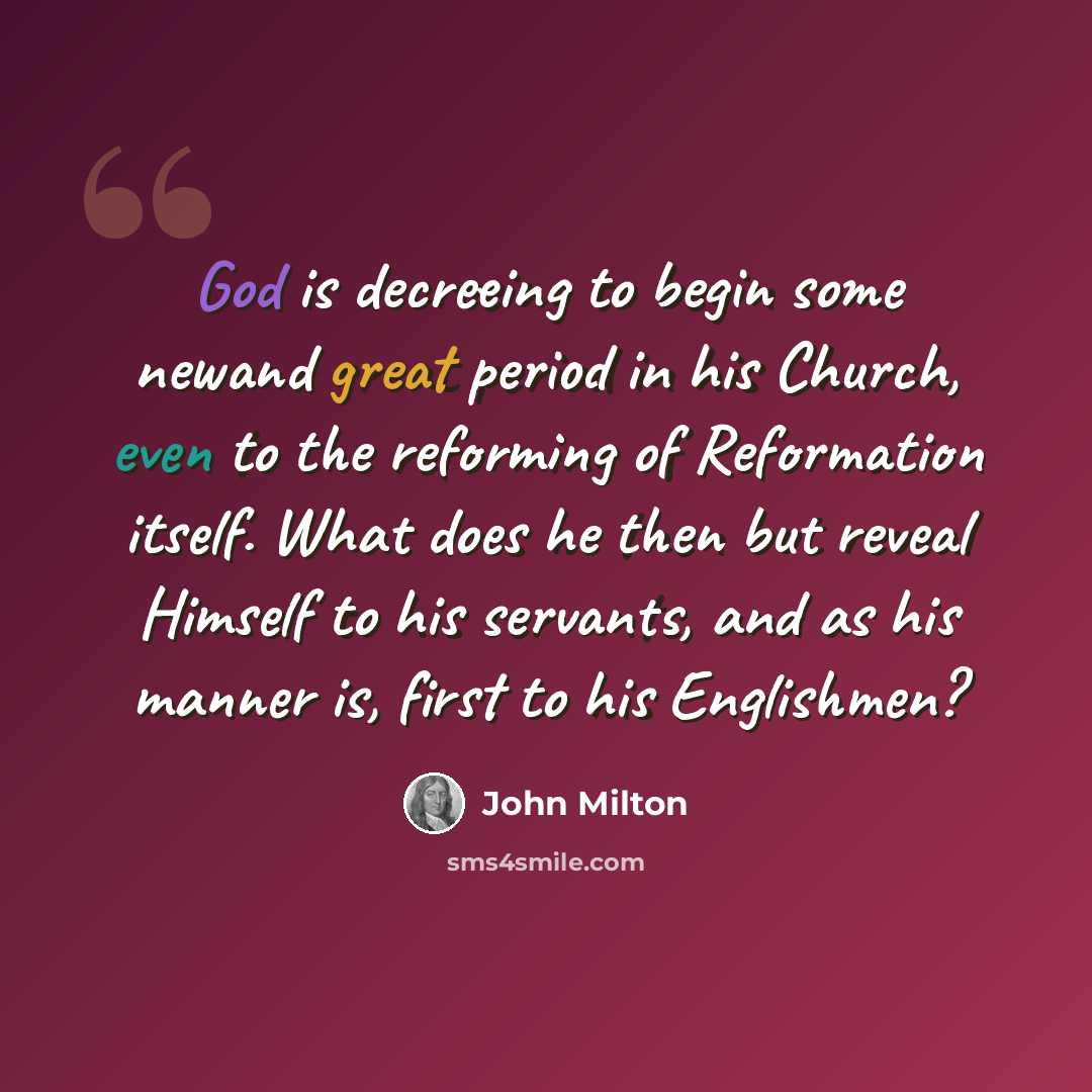 “God is decreeing to begin some newand great period in his Church, even to the reforming of Reformation itself. What does he then but reveal Himself to his servants, and as his manner is, first to his Englishmen?” quote by John Milton