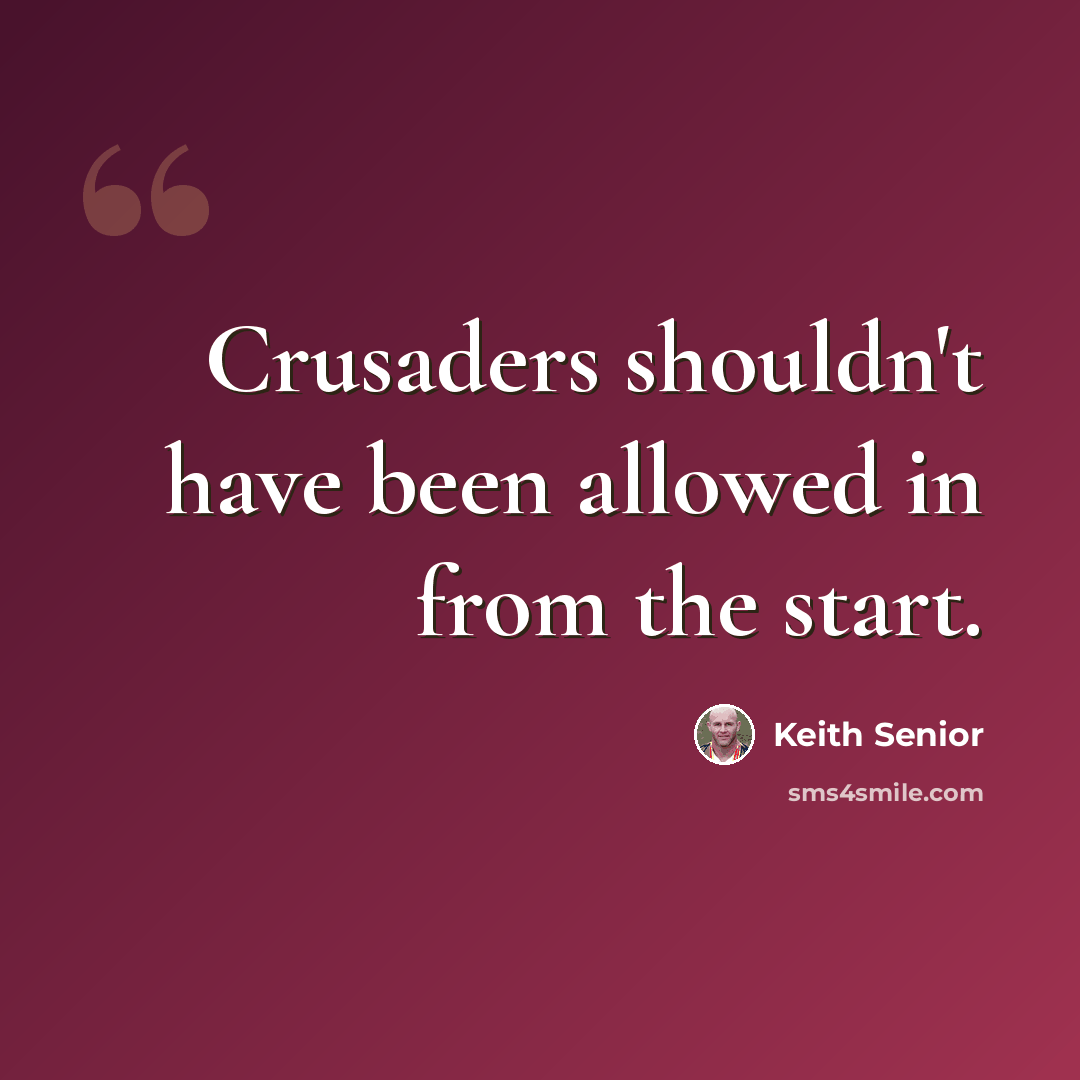 “Crusaders shouldn't have been allowed in from the start.” quote by Keith Senior
