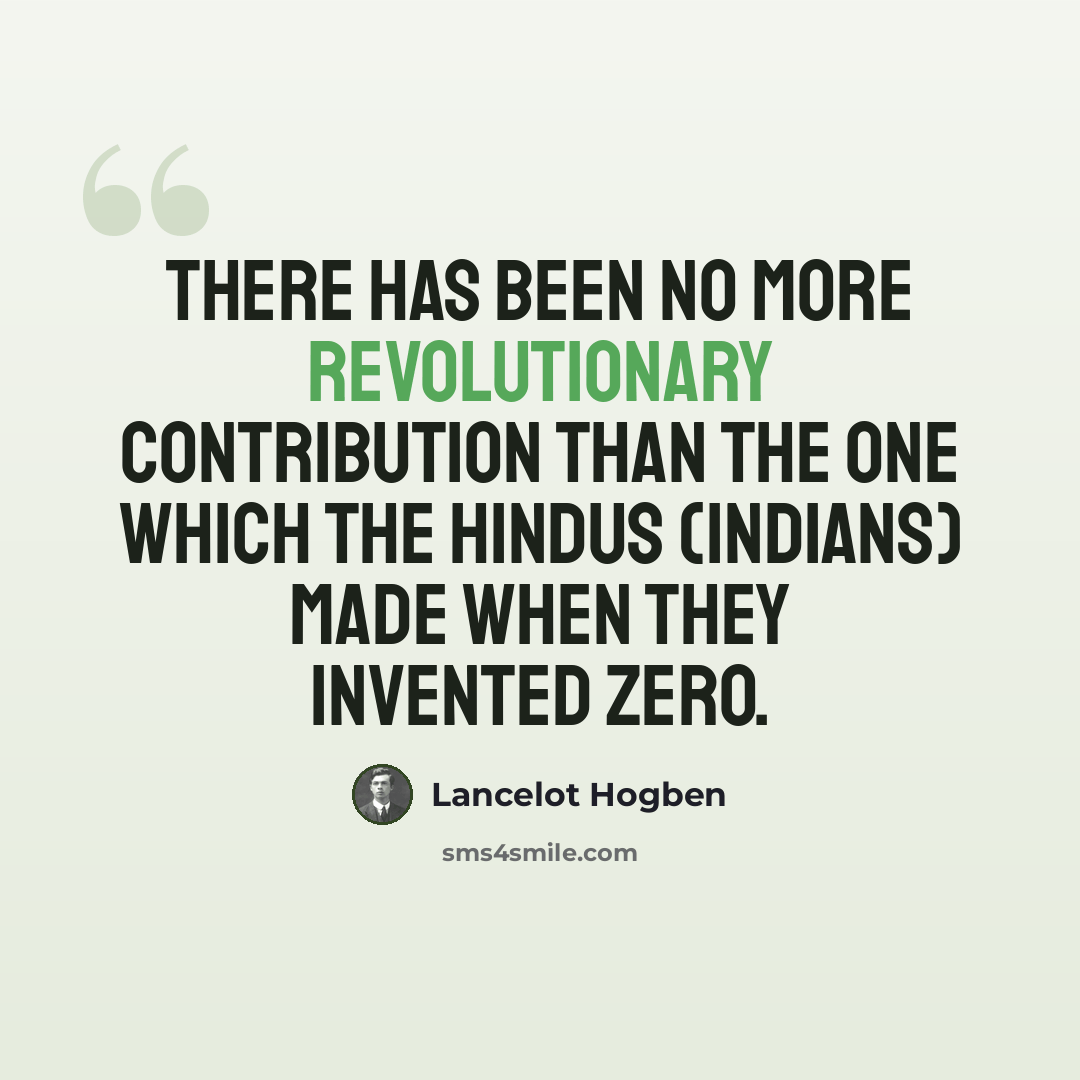 “There has been no more revolutionary contribution than the one which the Hindus (Indians) made when they invented ZERO.” quote by Lancelot Hogben