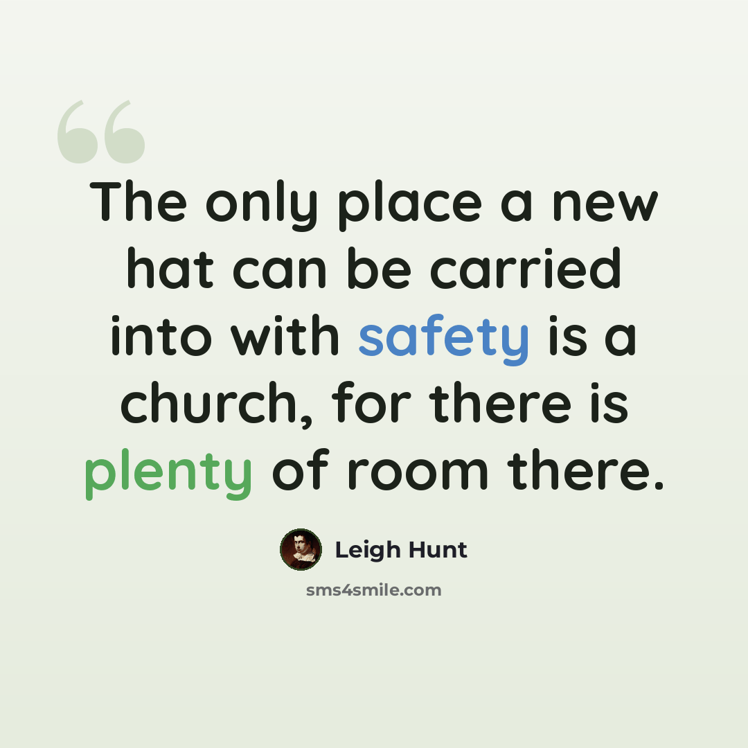 “The only place a new hat can be carried into with safety is a church, for there is plenty of room there.” quote by Leigh Hunt