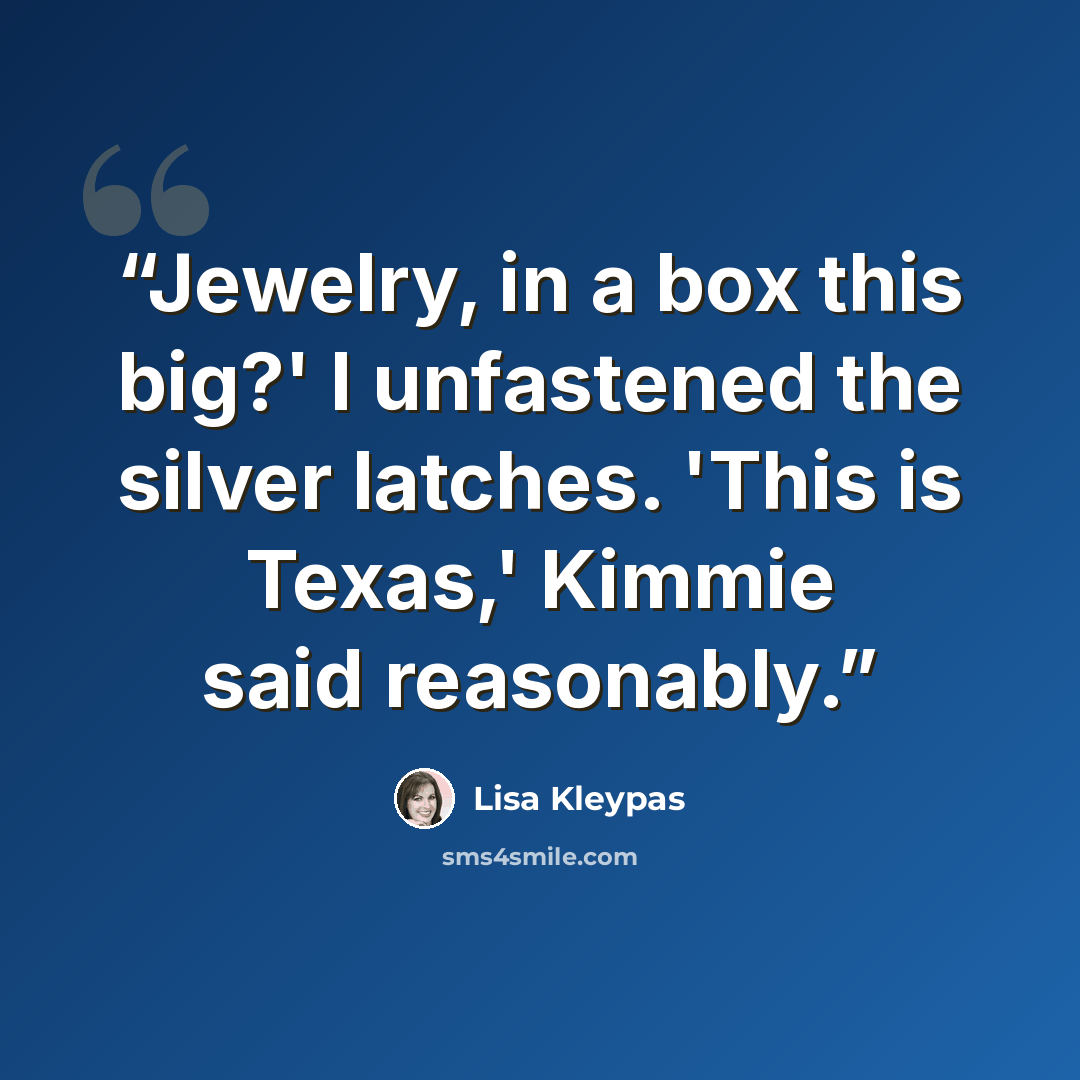 “Jewelry, in a box this big?' I unfastened the silver latches. 'This is Texas,' Kimmie said reasonably.” quote by Lisa Kleypas