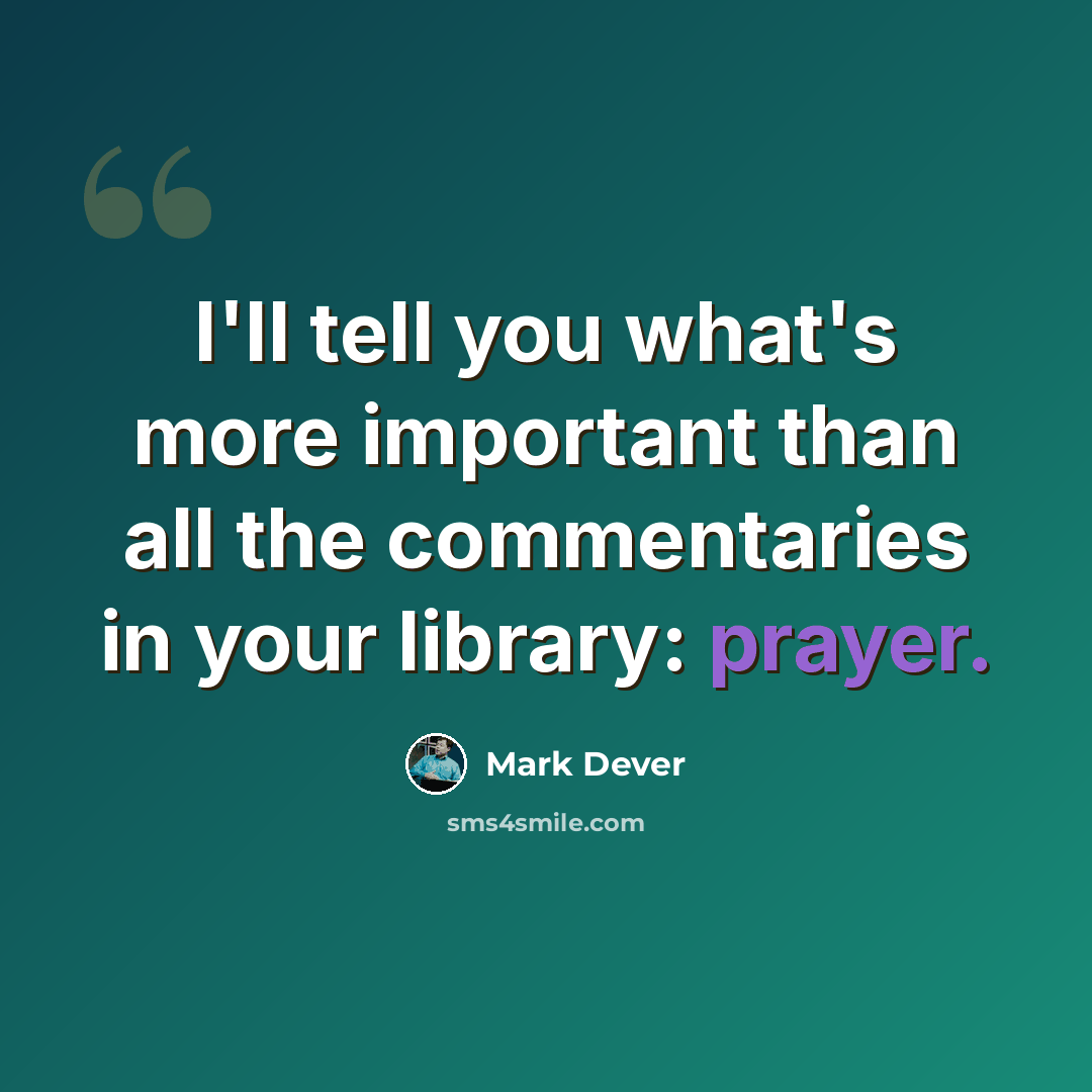 “I'll tell you what's more important than all the commentaries in your library: prayer.” quote by Mark Dever