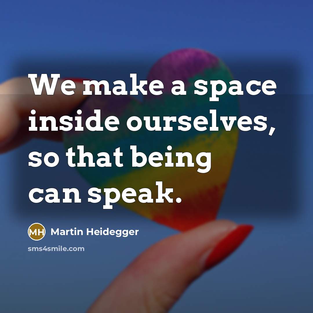 “We make a space inside ourselves, so that being can speak.” quote by Martin Heidegger