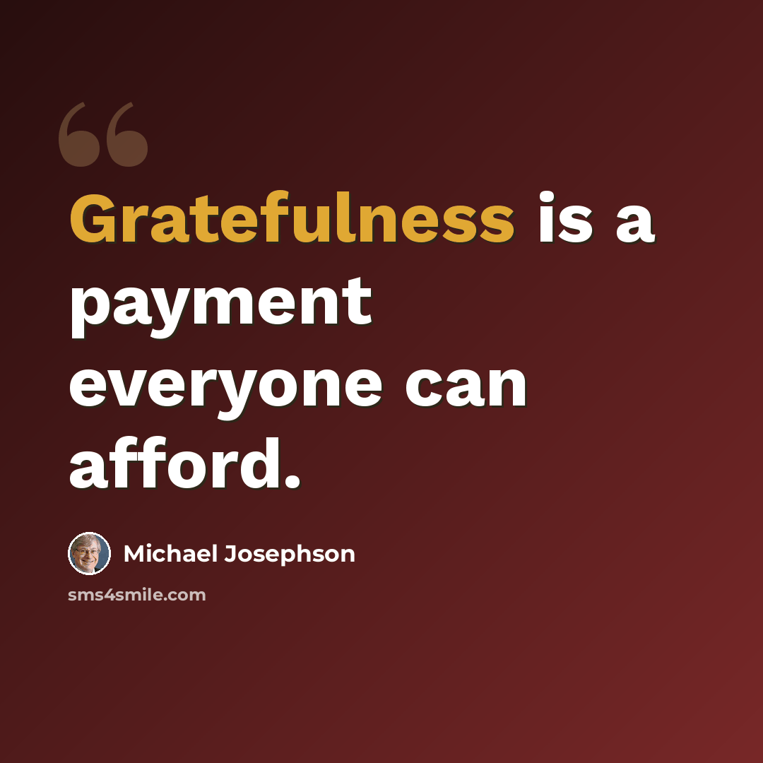 “Gratefulness is a payment everyone can afford.” quote by Michael Josephson