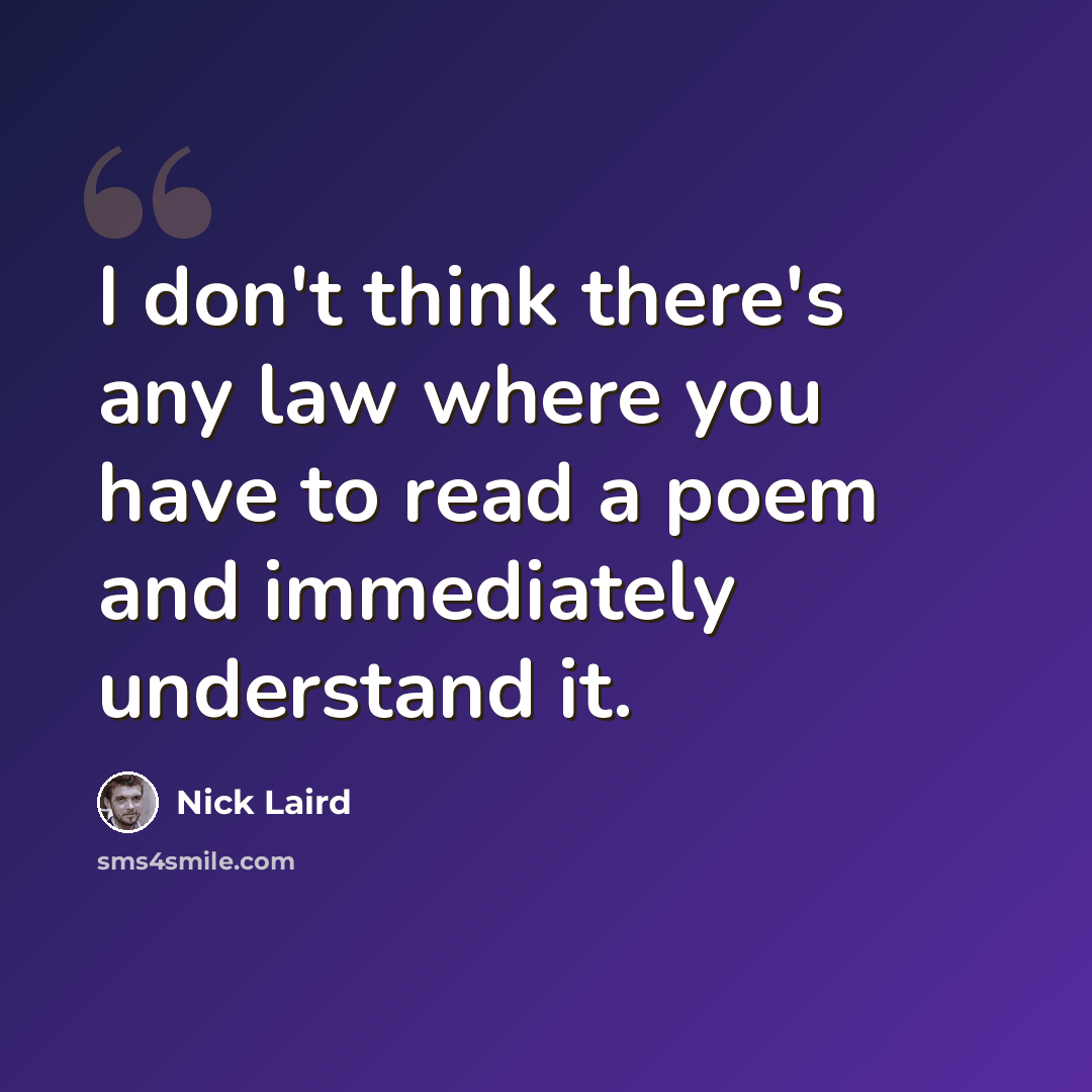 “I don't think there's any law where you have to read a poem and immediately understand it.” quote by Nick Laird