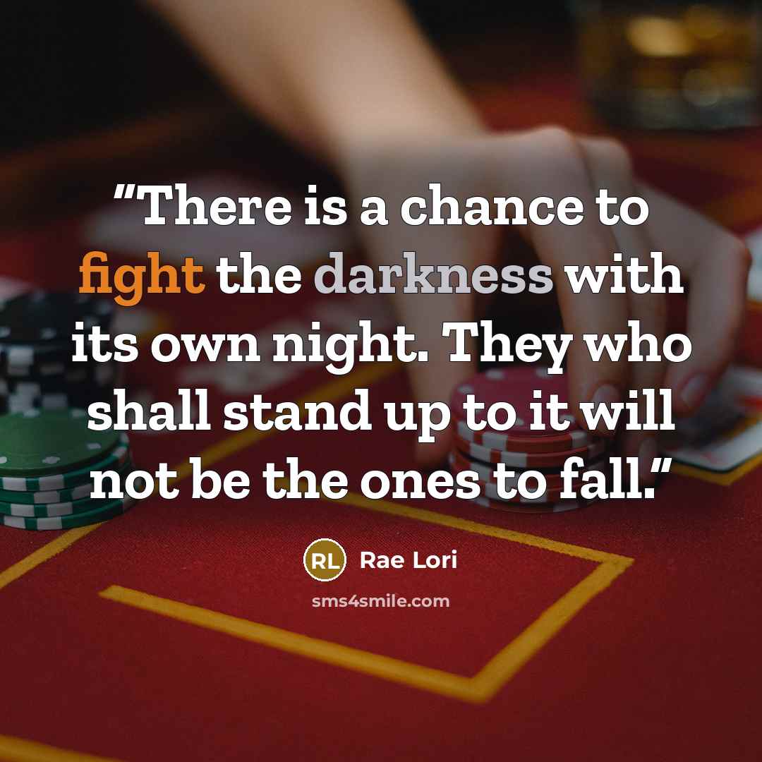 “There is a chance to fight the darkness with its own night. They who shall stand up to it will not be the ones to fall.” quote by Rae Lori