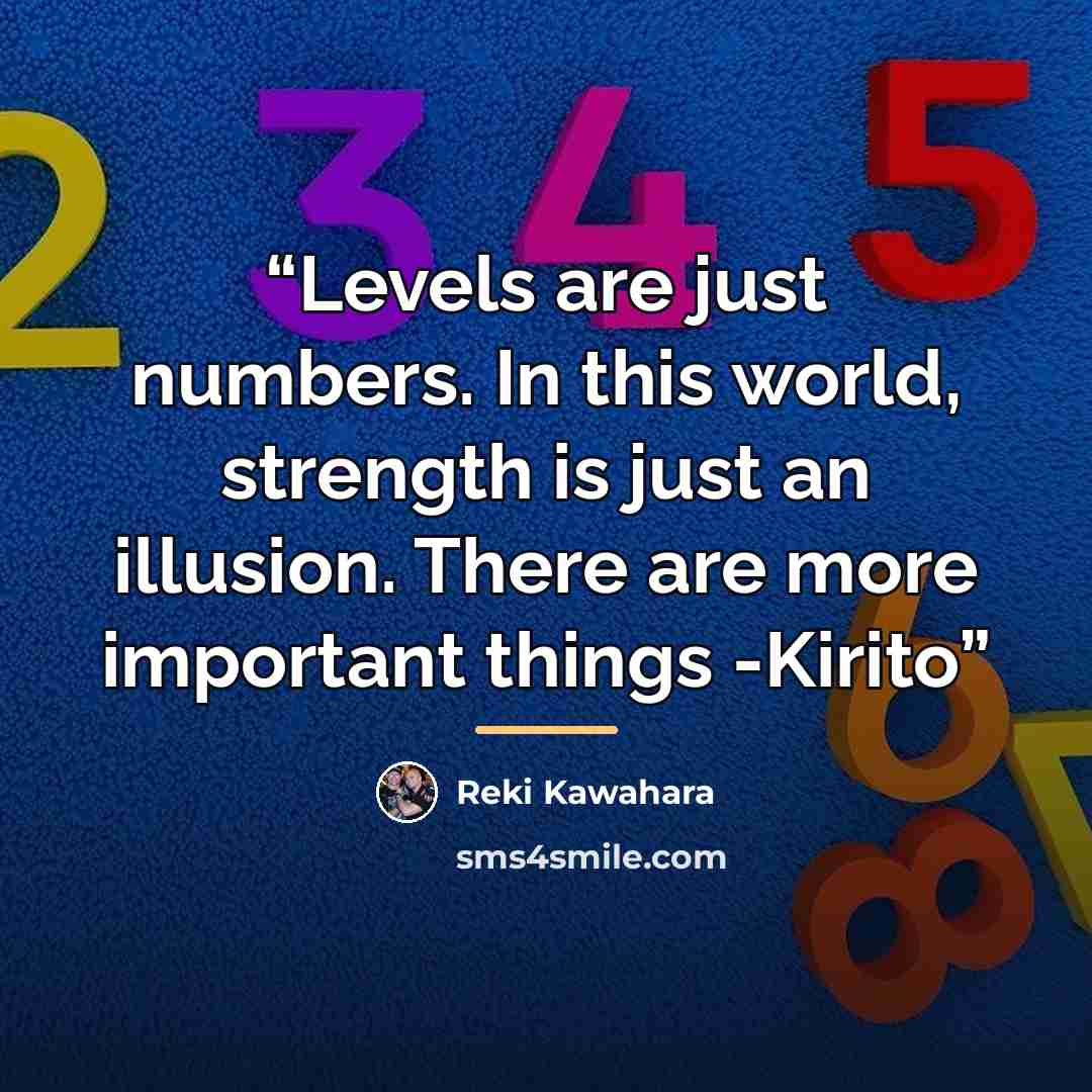 “Levels are just numbers. In this world, strength is just an illusion. There are more important things -Kirito” quote by Reki Kawahara