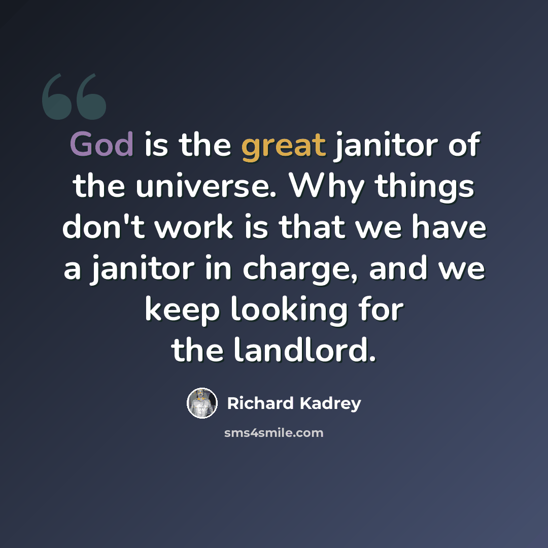 “God is the great janitor of the universe. Why things don't work is that we have a janitor in charge, and we keep looking for the landlord.” quote by Richard Kadrey