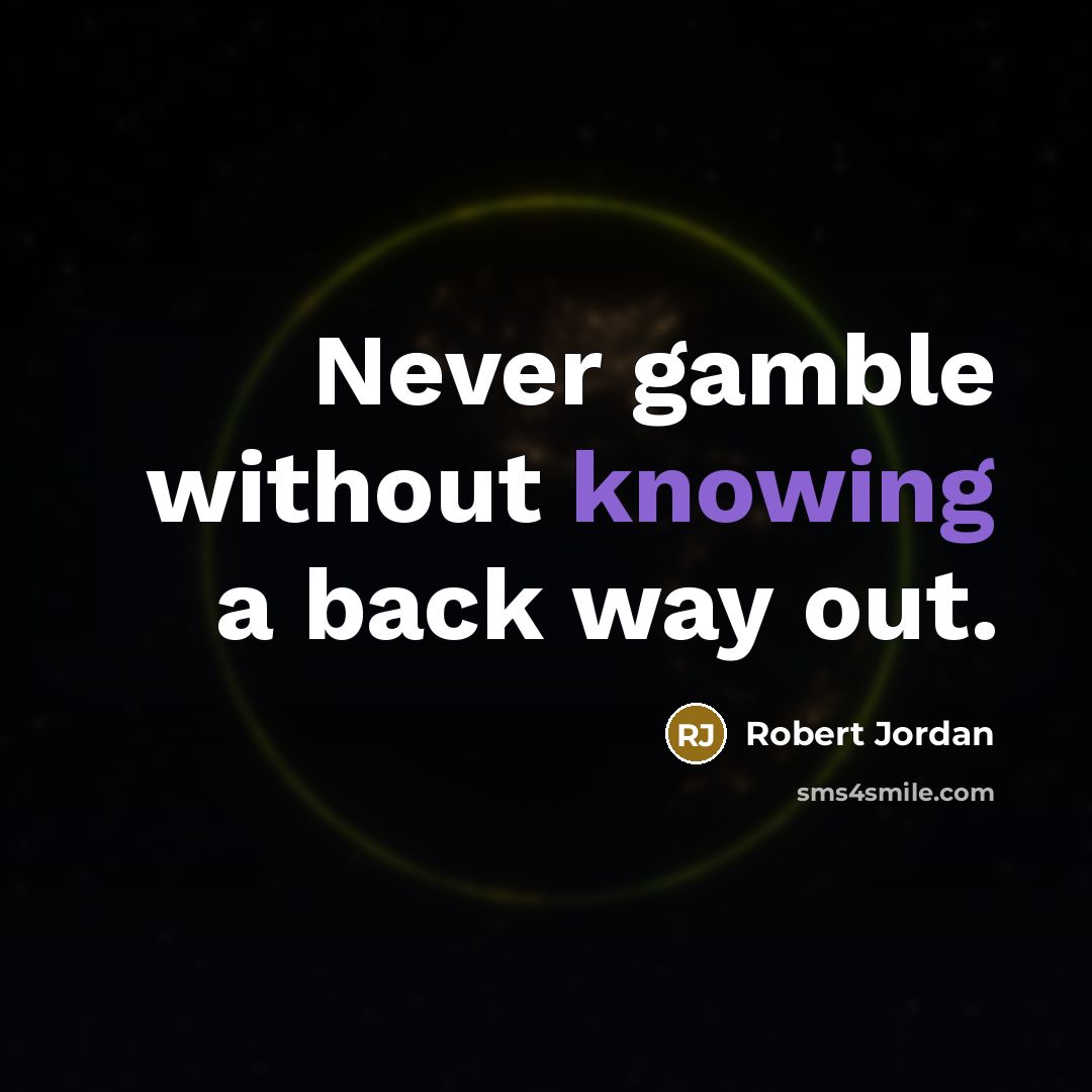 “Never gamble without knowing a back way out.” quote by Robert Jordan