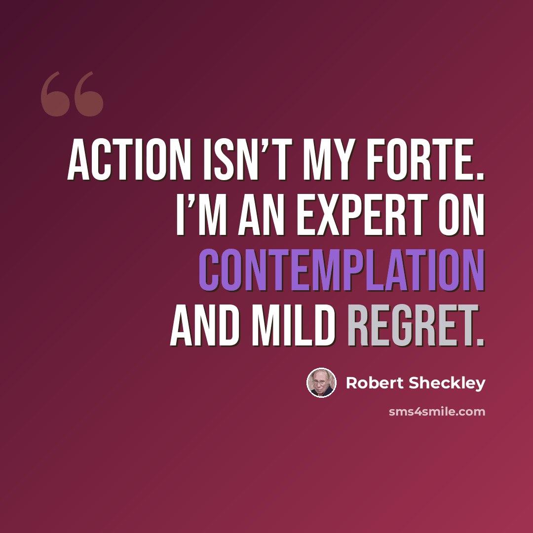 “Action isn’t my forte. I’m an expert on contemplation and mild regret.” quote by Robert Sheckley