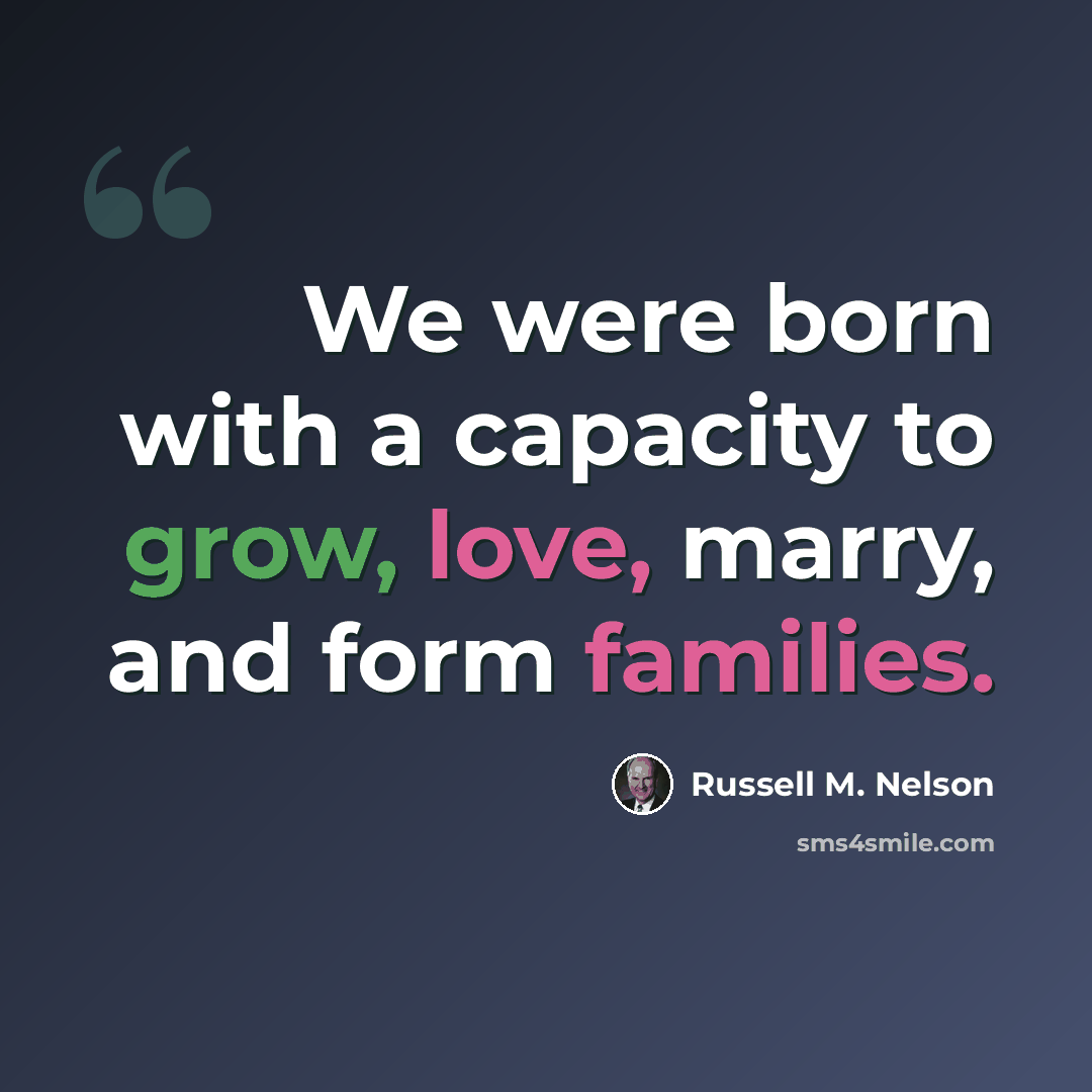 “We were born with a capacity to grow, love, marry, and form families.” quote by Russell M. Nelson