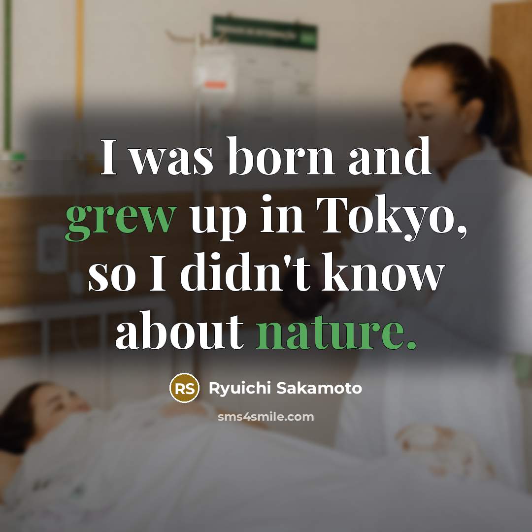 “I was born and grew up in Tokyo, so I didn't know about nature.” quote by Ryuichi Sakamoto