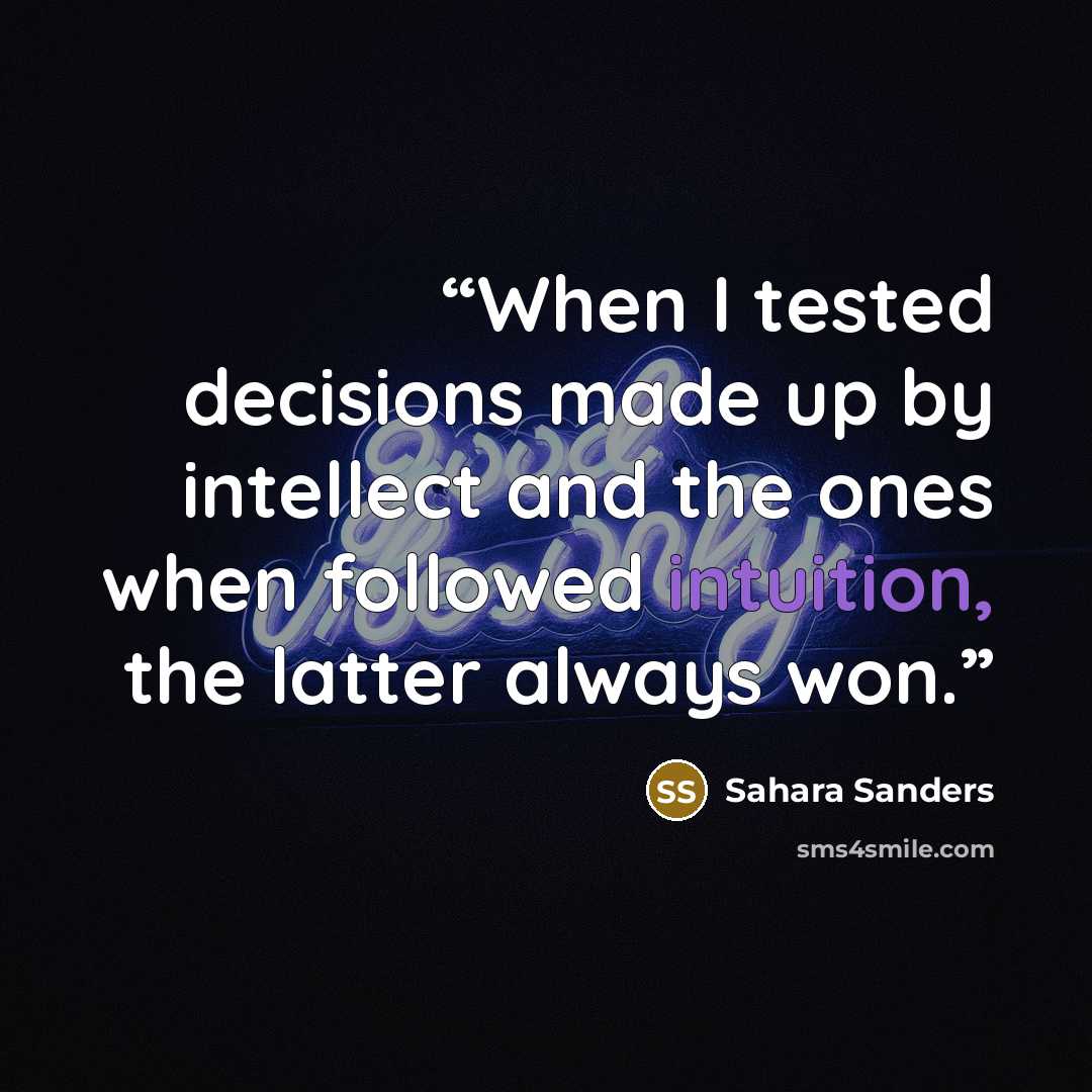 “When I tested decisions made up by intellect and the ones when followed intuition, the latter always won.” quote by Sahara Sanders