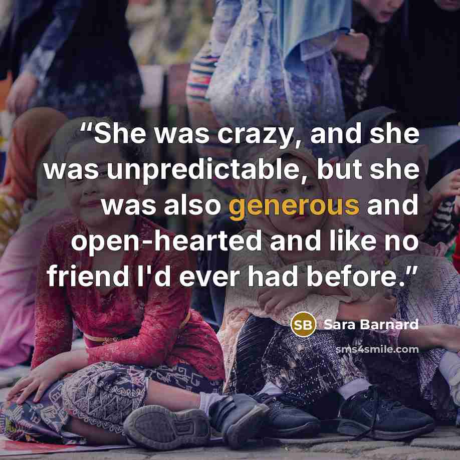 “She was crazy, and she was unpredictable, but she was also generous and open-hearted and like no friend I'd ever had before.” quote by Sara Barnard