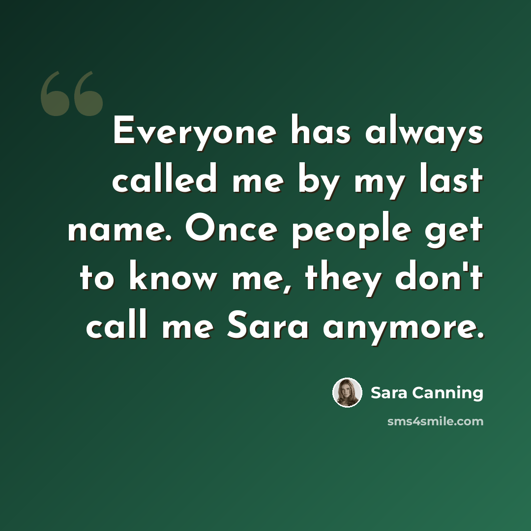 “Everyone has always called me by my last name. Once people get to know me, they don't call me Sara anymore.” quote by Sara Canning