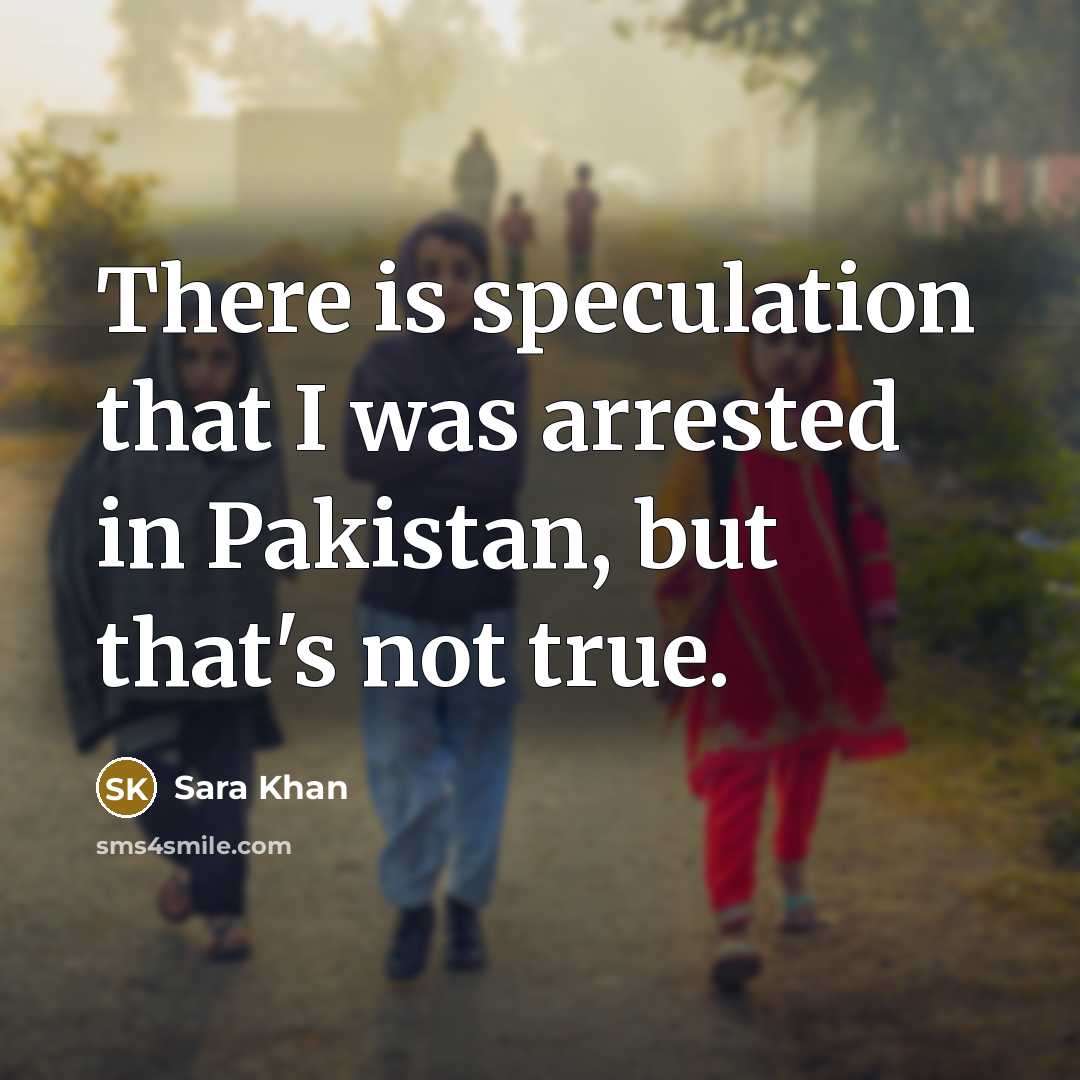 “There is speculation that I was arrested in Pakistan, but that's not true.” quote by Sara Khan