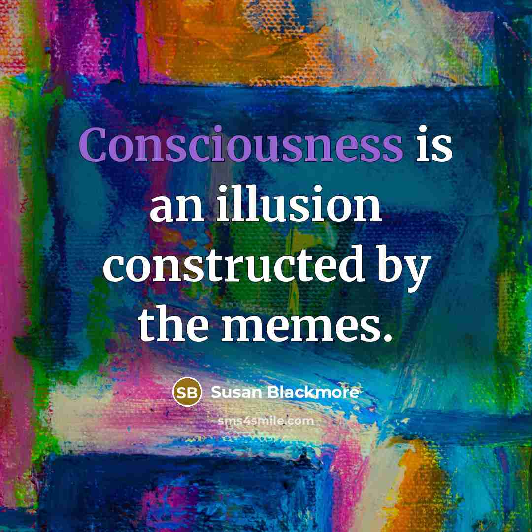“Consciousness is an illusion constructed by the memes.” quote by Susan Blackmore