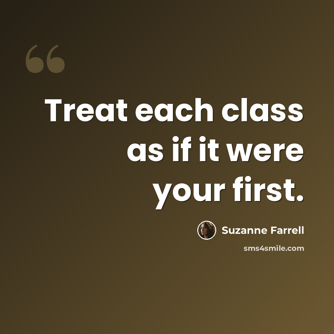 “Treat each class as if it were your first.” quote by Suzanne Farrell