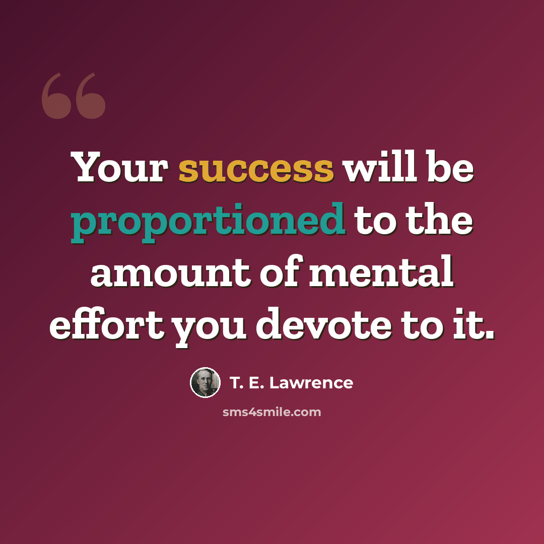 “Your success will be proportioned to the amount of mental effort you devote to it.” quote by T. E. Lawrence