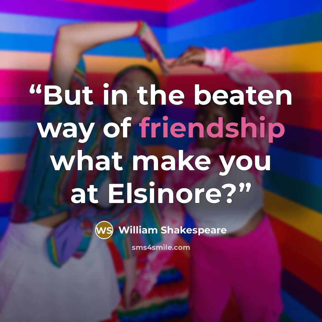 “But in the beaten way of friendship what make you at Elsinore?” quote by William Shakespeare
