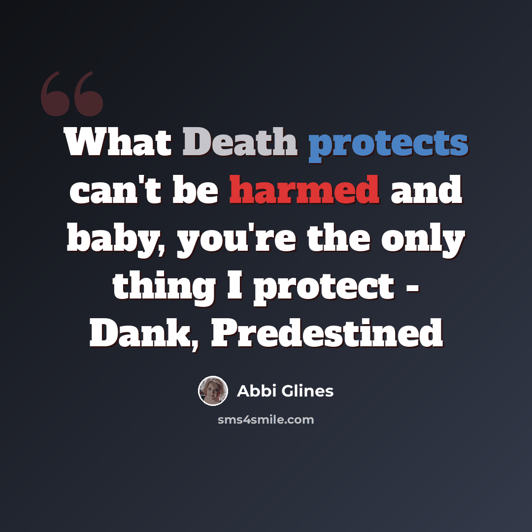 “What Death protects can't be harmed and baby, you're the only thing I protect - Dank, Predestined” quote by Abbi Glines