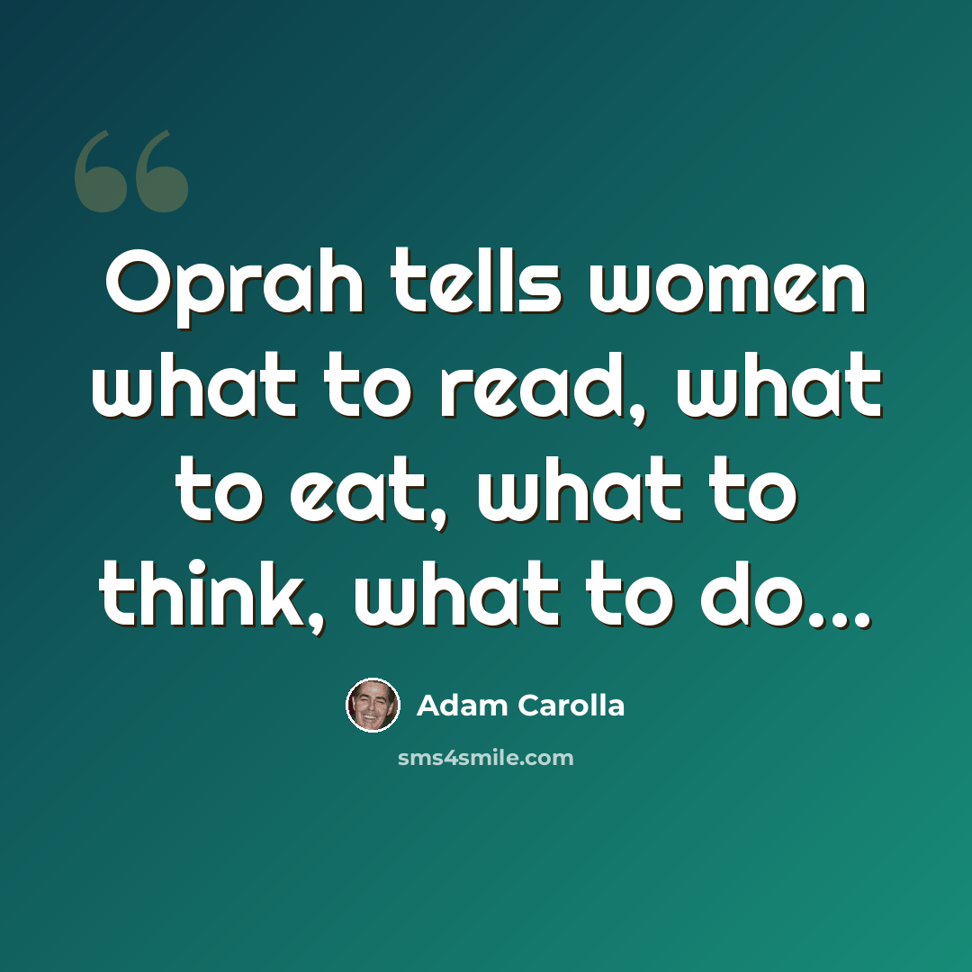 “Oprah tells women what to read, what to eat, what to think, what to do...” quote by Adam Carolla