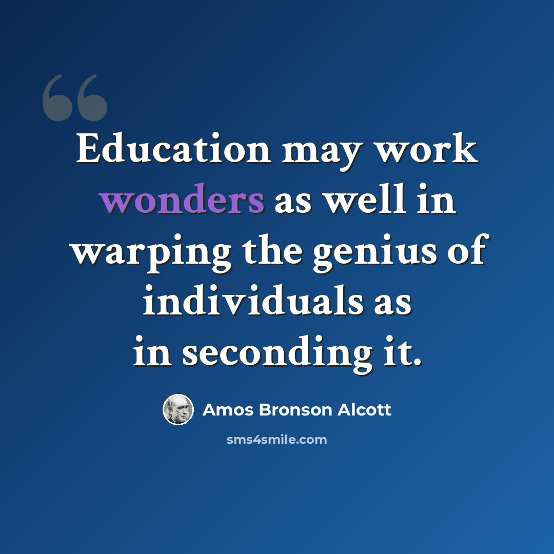 “Education may work wonders as well in warping the genius of individuals as in seconding it.” quote by Amos Bronson Alcott