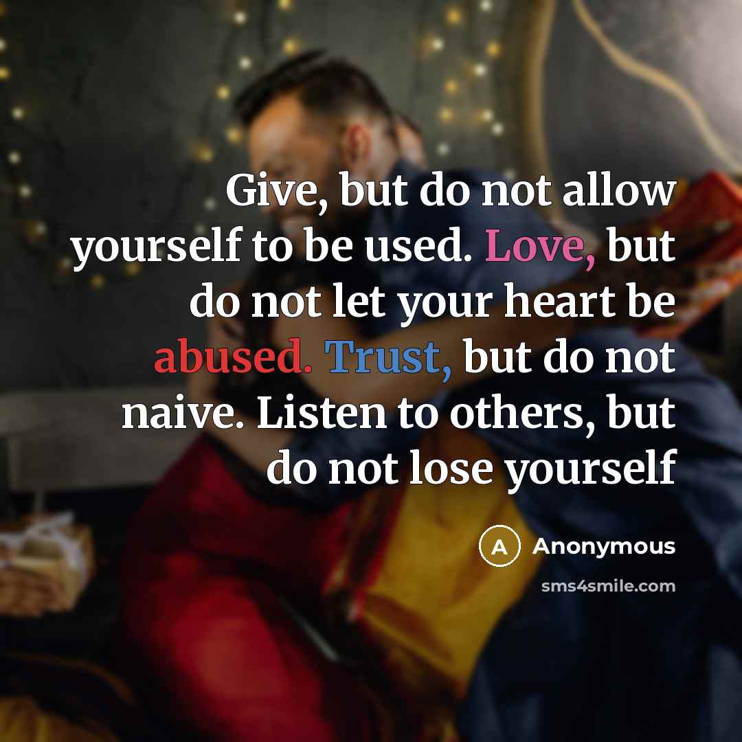 “Give, but do not allow yourself to be used. Love, but do not let your heart be abused. Trust, but do not naive. Listen to others, but do not lose yourself” quote by Anonymous