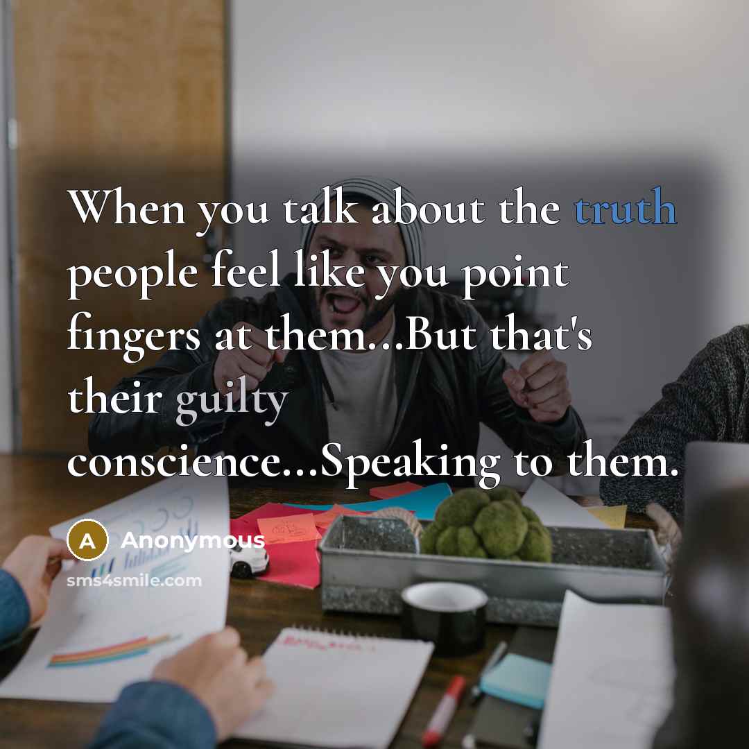 “When you talk about the truth people feel like you point fingers at them...But that's their guilty conscience...Speaking to them.” quote by Anonymous