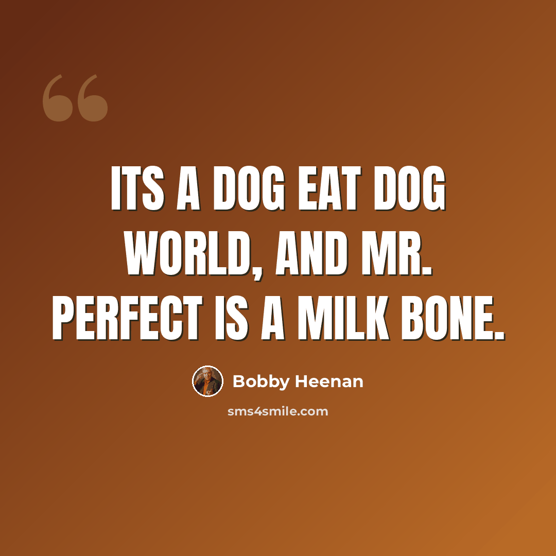 “Its a dog eat dog world, and Mr. Perfect is a Milk Bone.” quote by Bobby Heenan
