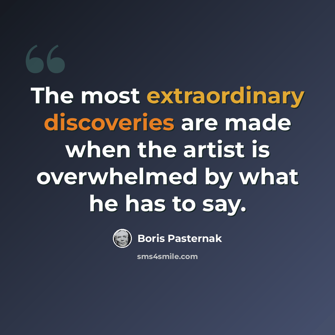 “The most extraordinary discoveries are made when the artist is overwhelmed by what he has to say.” quote by Boris Pasternak