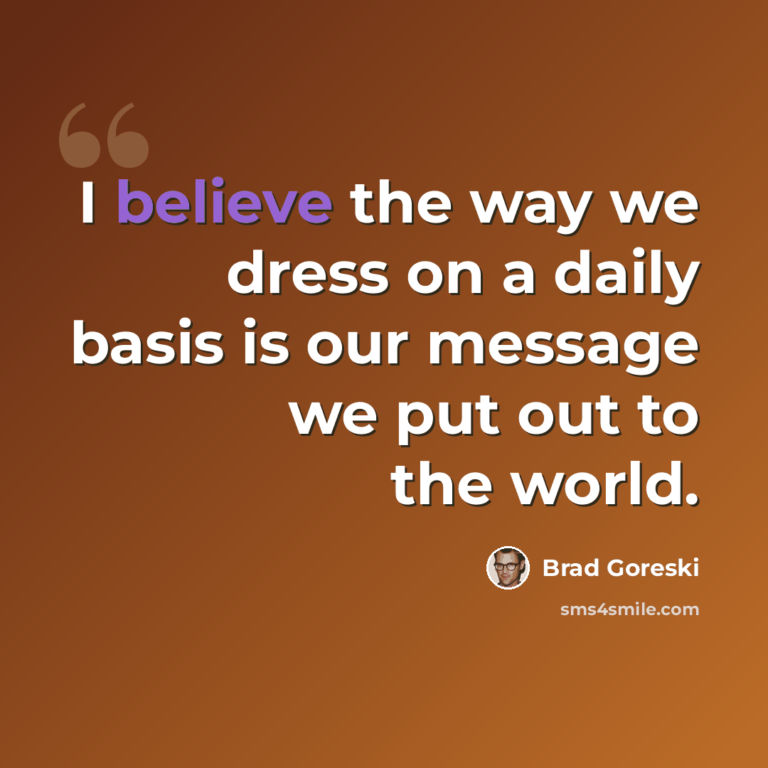“I believe the way we dress on a daily basis is our message we put out to the world.” quote by Brad Goreski