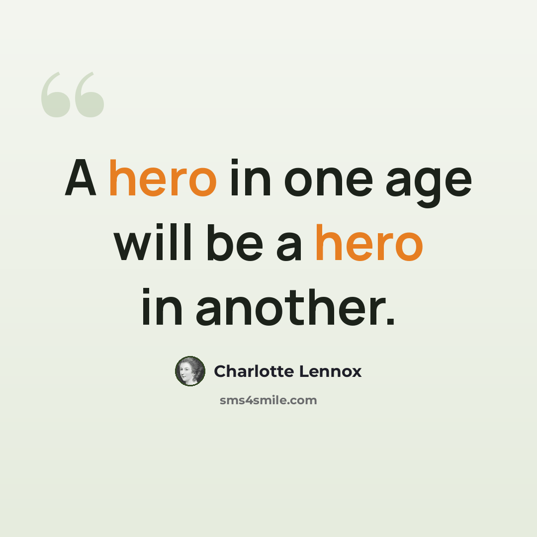 “A hero in one age will be a hero in another.” quote by Charlotte Lennox
