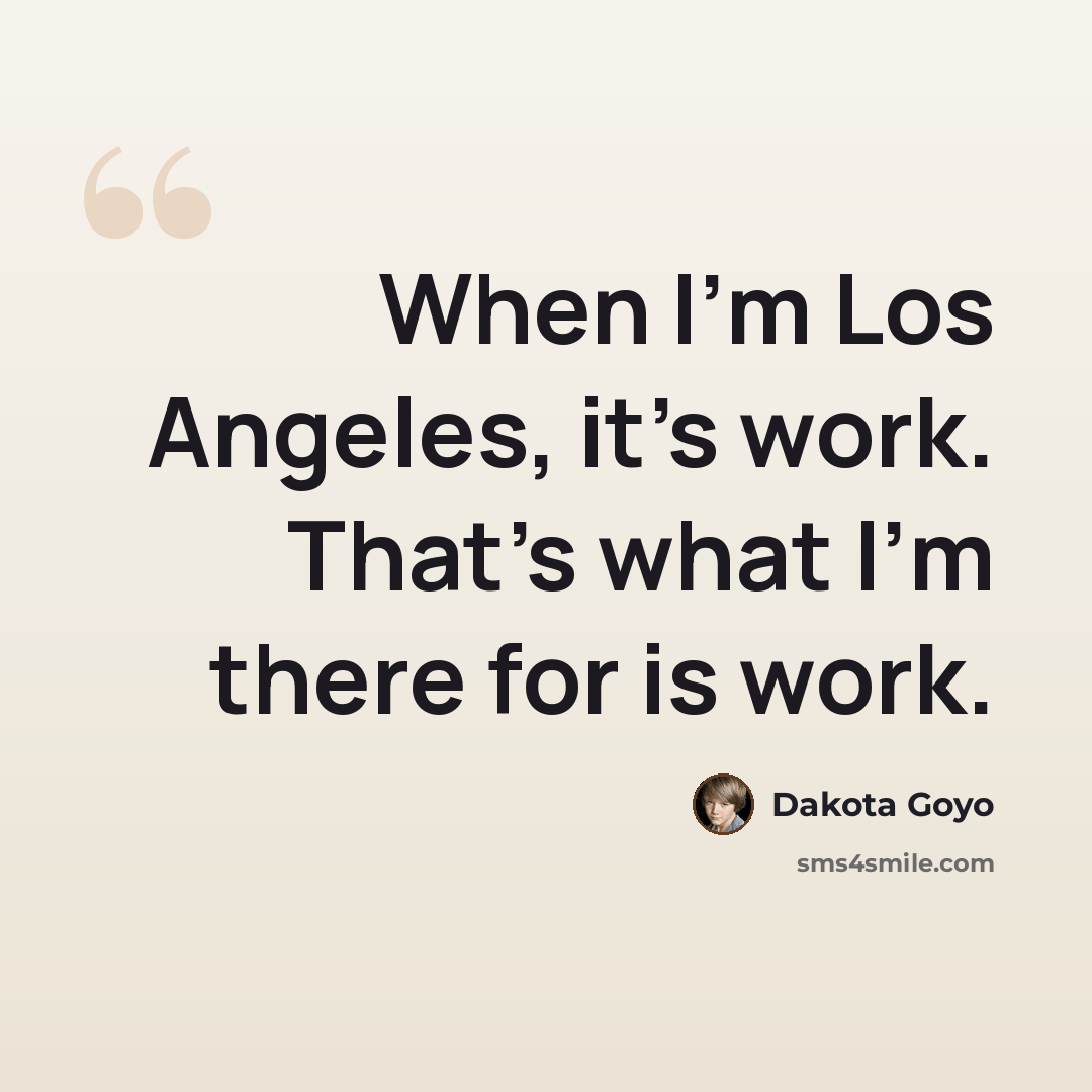 “When I'm Los Angeles, it's work. That's what I'm there for is work.” quote by Dakota Goyo