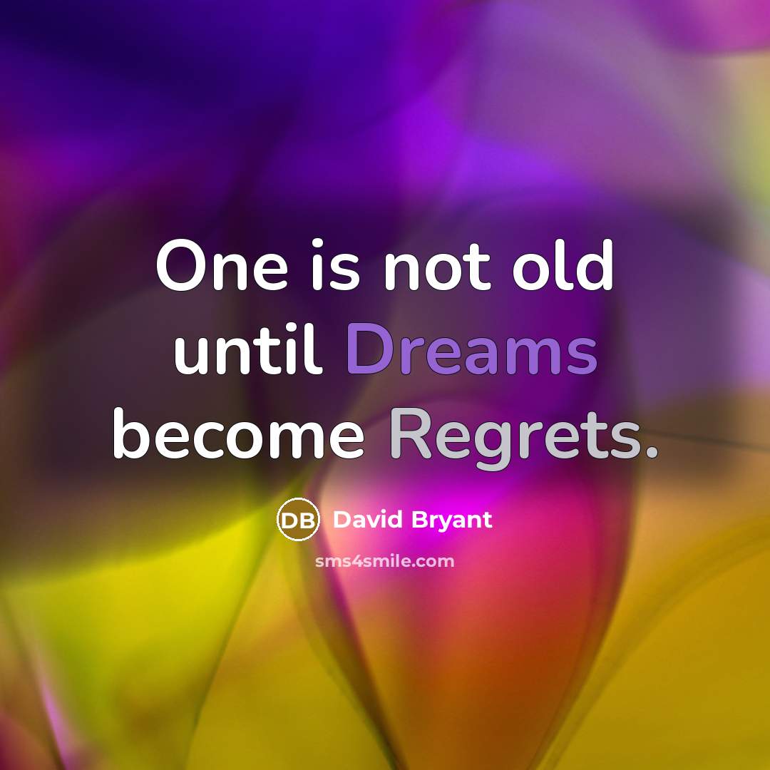 “One is not old until Dreams become Regrets.” quote by David Bryant