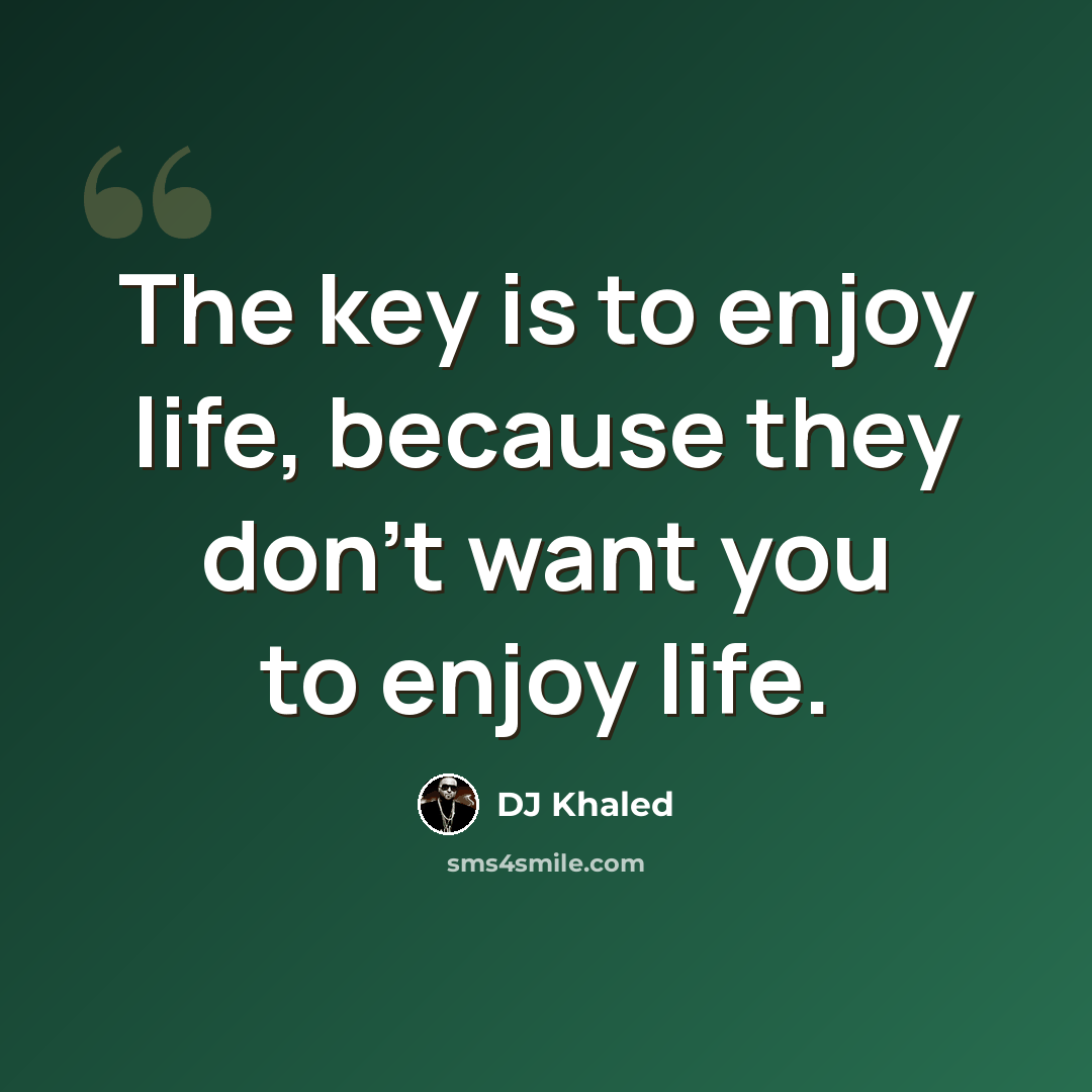 “The key is to enjoy life, because they don't want you to enjoy life.” quote by DJ Khaled