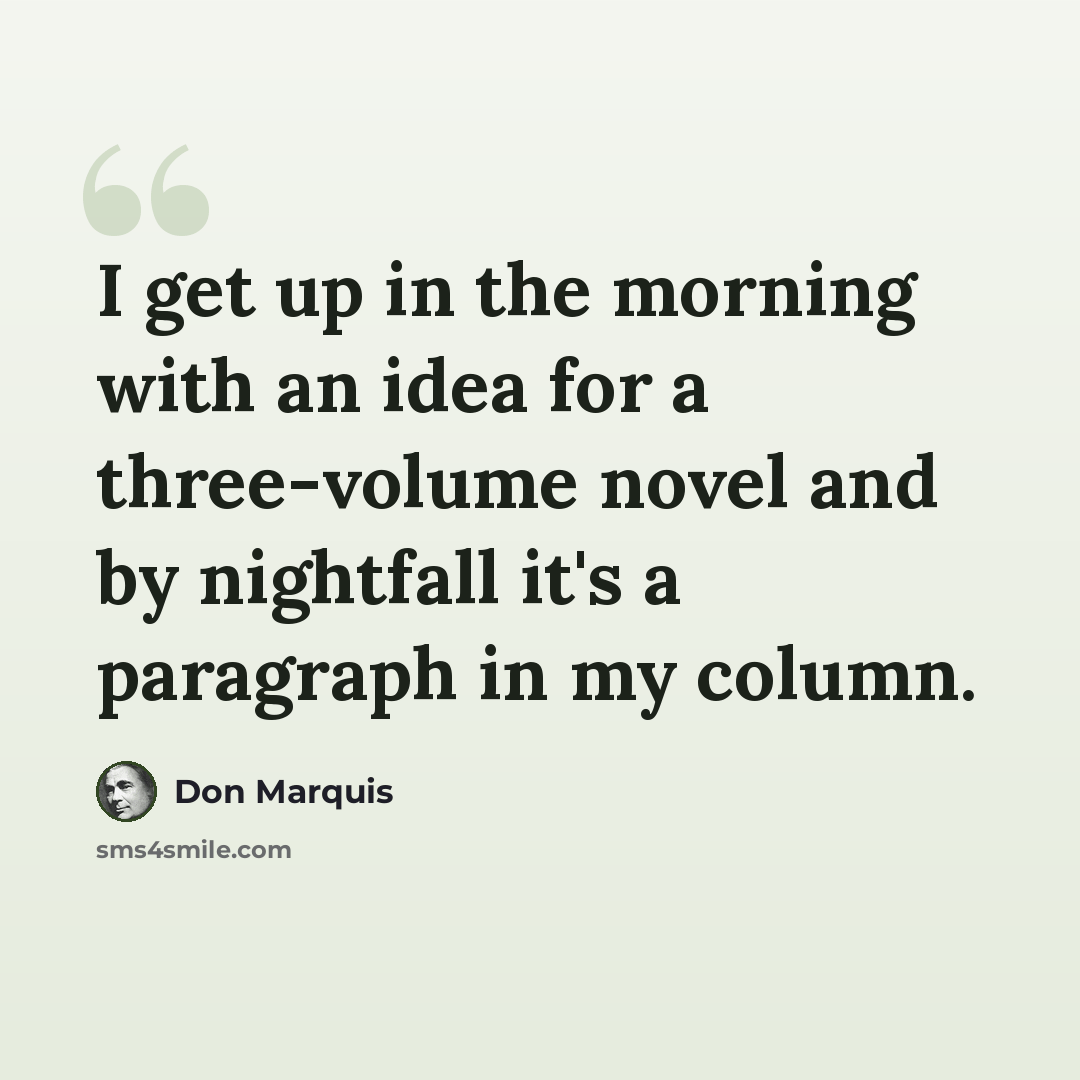 “I get up in the morning with an idea for a three-volume novel and by nightfall it's a paragraph in my column.” quote by Don Marquis